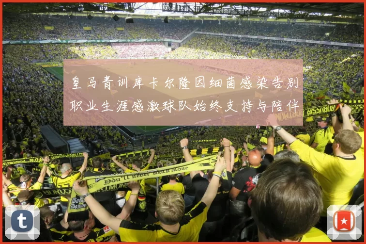 皇马青训库卡尔隆因细菌感染告别职业生涯感激球队始终支持与陪伴