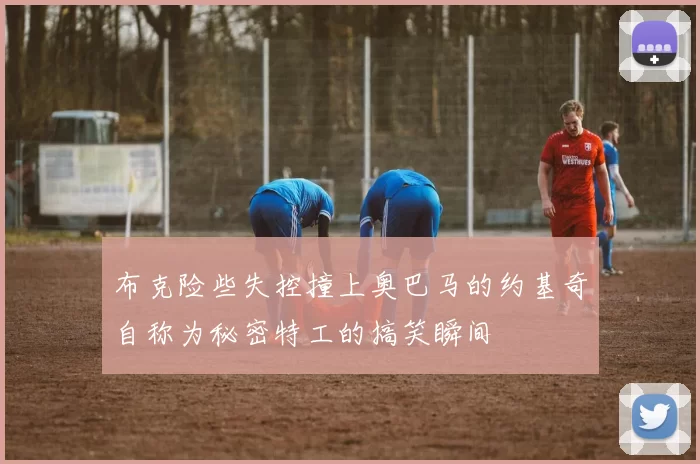 布克险些失控撞上奥巴马的约基奇自称为秘密特工的搞笑瞬间