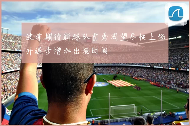 波津期待新球队首秀渴望尽快上场并逐步增加出场时间