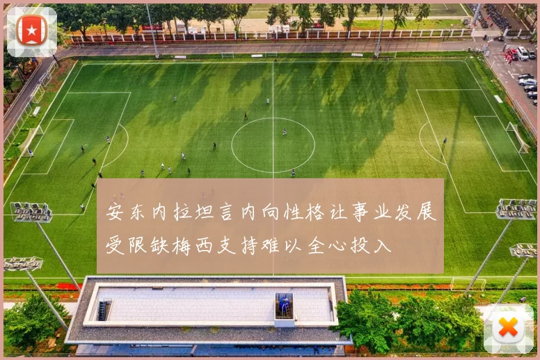 安东内拉坦言内向性格让事业发展受限缺梅西支持难以全心投入
