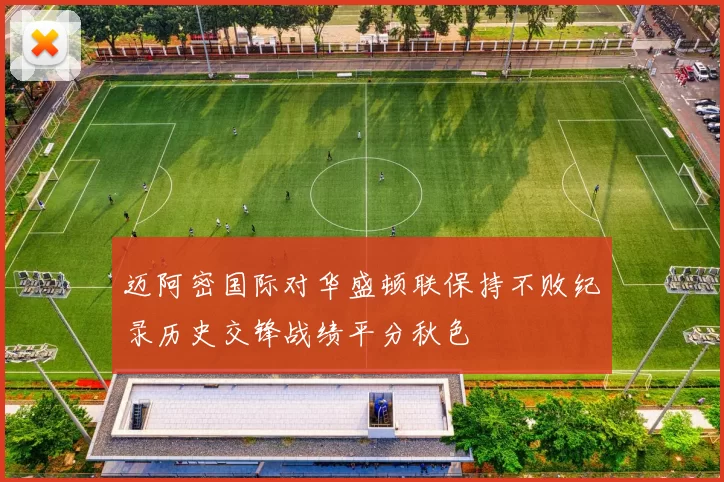 迈阿密国际对华盛顿联保持不败纪录历史交锋战绩平分秋色